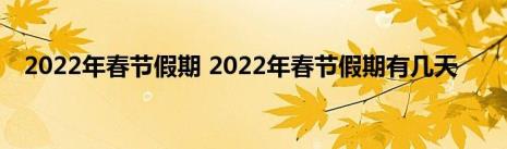 2022的春节假期要过几天才到