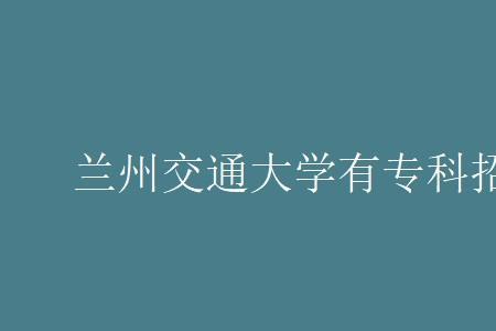 兰州交通大学为什么招专科