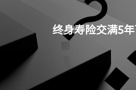 福满堂终身寿险交5年退5万