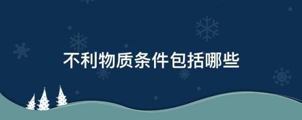 不利的物质条件的范围包括哪些